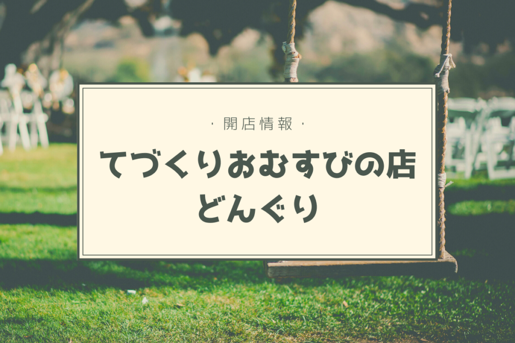【開店情報】『てづくりおむすびの店 どんぐり』～パン屋さんの「どんぐり」がおにぎり屋さんをオープン！【新店】