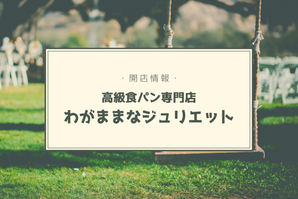 【開店情報】『わがままなジュリエット』～西岡に高級食パン専門店がOPEN！乃木坂な妻たちの妹ブランドに期待大【新店】