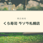 【開店情報】『くら寿司 ラソラ札幌店』~人気の100円回転寿司チェーン店がついに北海道上陸!【新店】
