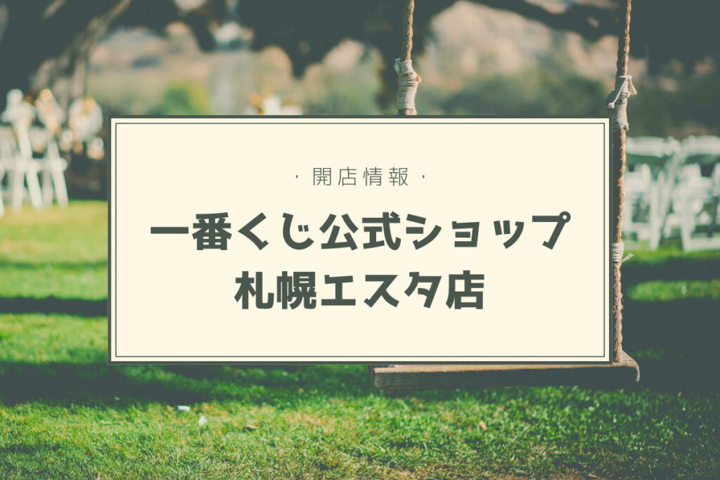 【開店情報】『一番くじ公式ショップ 札幌エスタ店』～北海道初！新しいくじ引き体験ができる注目スポット【新店】